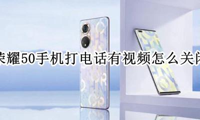 华为手机打电话视频怎么关闭 荣耀50手机打电话有视频怎么关闭