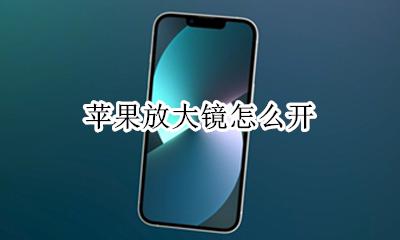 苹果放大镜怎么开 苹果手机放大镜怎么开关