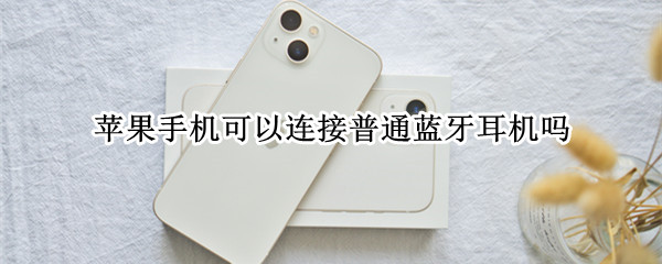 苹果手机可以连接普通蓝牙耳机吗