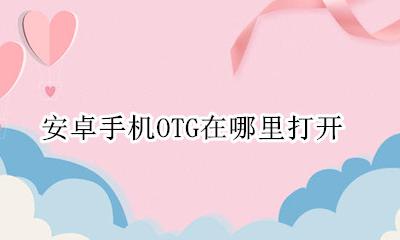 手机OTG功能在哪打开 安卓手机OTG在哪里打开