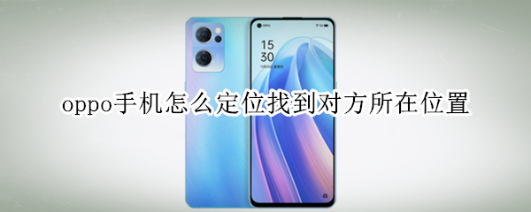 oppo手机怎么定位找到对方所在位置