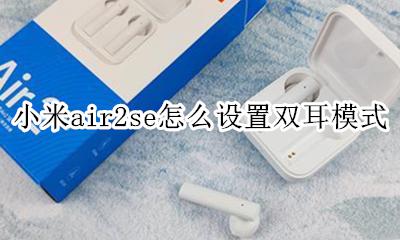 小米air2se双耳模式 小米air2se怎么设置双耳模式