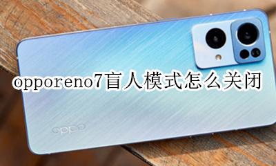 oppo盲人模式在哪里关闭 opporeno7盲人模式怎么关闭