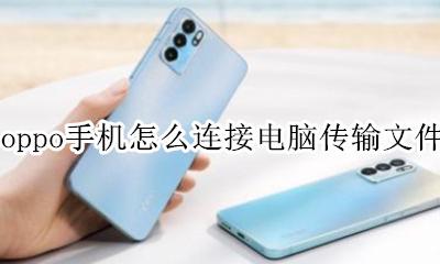 oppo手机如何传文件到电脑 oppo手机怎么连接电脑传输文件