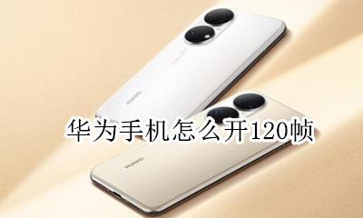 华为手机怎么开120帧 华为手机怎么设置120帧