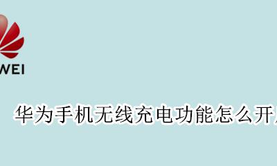 华为手机无线充电功能怎么开启 华为手机怎么开启无线充电模式