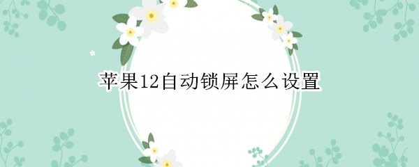 苹果12自动锁屏怎么设置
