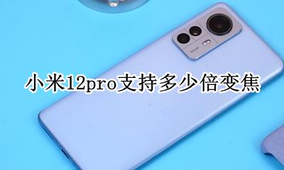 小米12pro支持多少倍变焦 小米12pro多少倍光学变焦