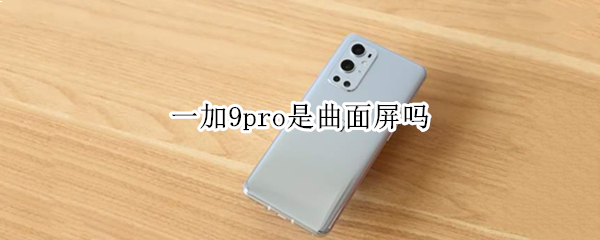 一加9pro是曲面屏吗
