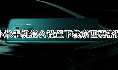 小米手机怎么设置下载东西要密码 小米手机如何设置下载时需要密码