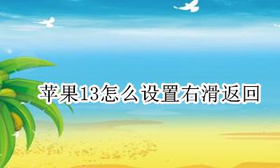 苹果13怎么设置右滑返回 苹果13手机右滑返回怎么设置