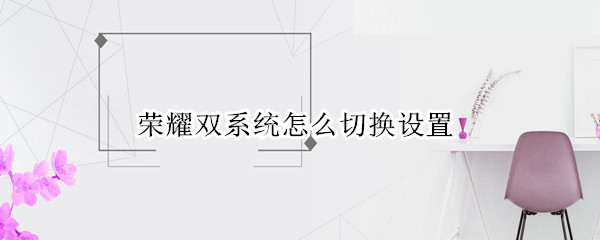 荣耀双系统怎么切换设置