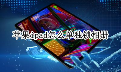 苹果ipad怎么单独锁相册 苹果ipad怎么把相册锁起来