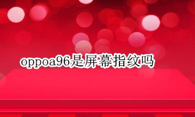 oppoa96是屏幕指纹吗 oppoa96手机是屏幕指纹吗