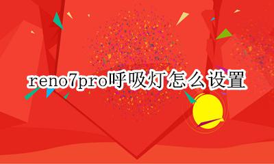 reno7pro呼吸灯怎么设置 nova7pro有呼吸灯吗?在哪里设置