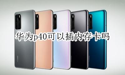华为p40能用内存卡吗 华为p40可以插内存卡吗