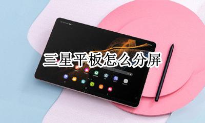三星平板怎么分屏 三星平板如何分屏