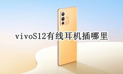 vivoS12有线耳机插哪里 vivo手机的耳机插口在哪里