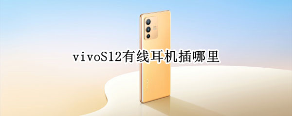 vivoS12有线耳机插哪里