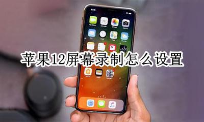 苹果12怎样设置录屏 苹果12屏幕录制怎么设置