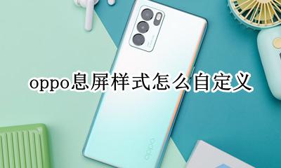 oppo息屏样式怎么自定义 oppo怎么自定义息屏图案
