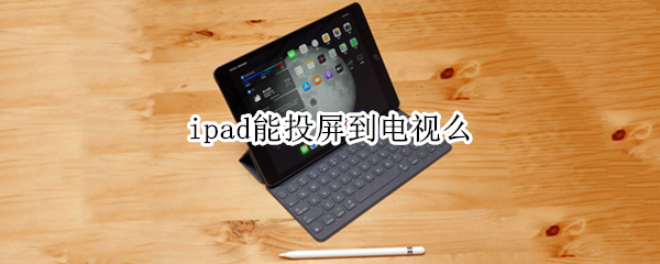 ipad能投屏到电视么