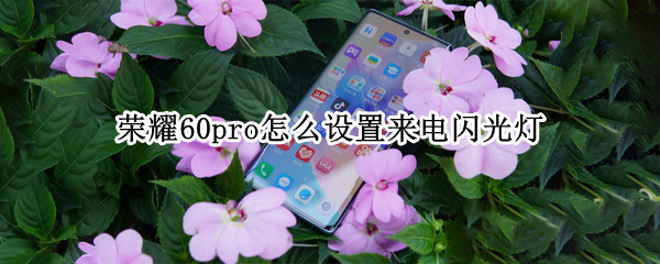 荣耀60pro怎么设置来电闪光灯