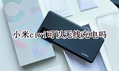 小米civi可以无线充电吗 小米无线充电器什么手机都可以充吗