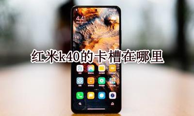 红米k40的卡槽在哪里 红米k40的插卡口在哪