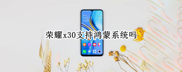 荣耀x30支持鸿蒙系统吗
