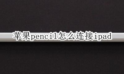 苹果pencil怎么连接ipad 苹果pencil怎么连接不了蓝牙