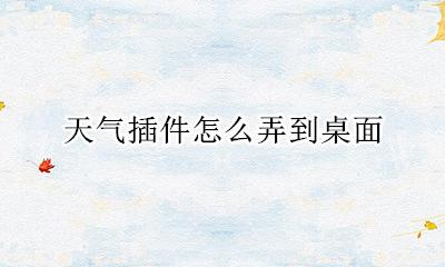 天气插件怎么弄到桌面 怎么加天气在桌面插件