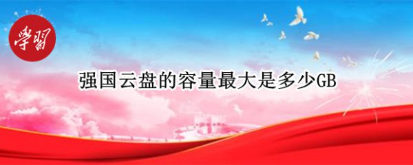 强国云盘的容量最大是多少GB