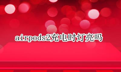 airpods2充电时灯亮吗 airpods2充电灯不亮怎么回事