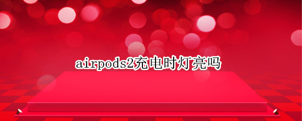 airpods2充电时灯亮吗