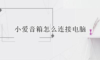 小爱音箱怎么连接电脑 怎么把小爱音箱连接电脑