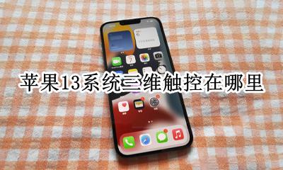 iphone三维触控在哪 苹果13系统三维触控在哪里