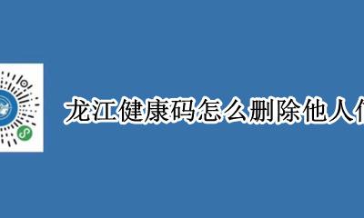 龙江健康码怎么删除他人信息 龙江健康码怎么删除别人的信息