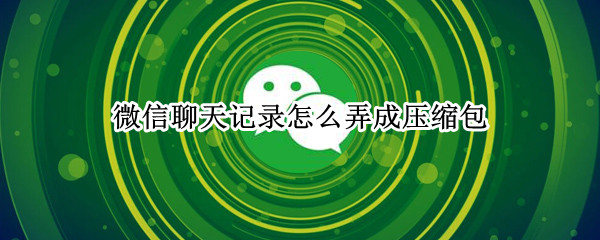 微信聊天记录怎么弄成压缩包