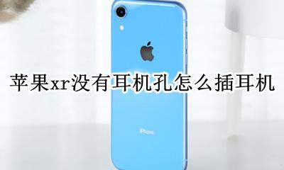 iPhonexr没有耳机孔 苹果xr没有耳机孔怎么插耳机