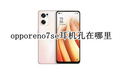 oppor7的耳机孔在哪里 opporeno7se耳机孔在哪里