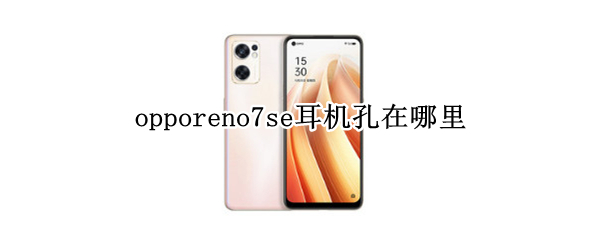 opporeno7se耳机孔在哪里