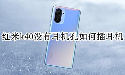 红米k40g耳机孔在哪里 红米k40没有耳机孔如何插耳机