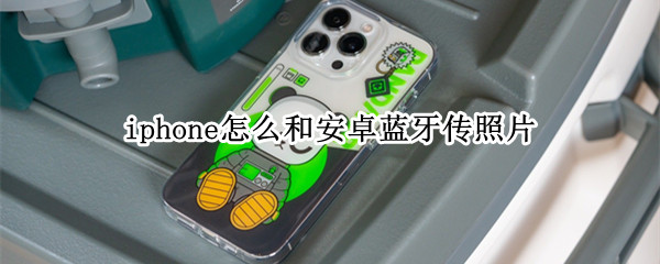 iphone怎么和安卓蓝牙传照片