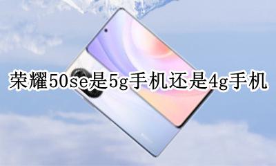 华为50g手机哪个型号比较好 荣耀50se是5g手机还是4g手机