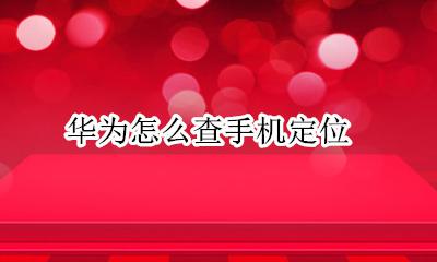 华为怎么查手机定位 怎么查看华为手机定位