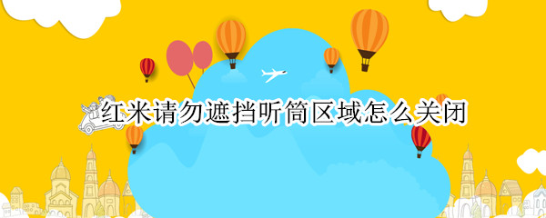 红米请勿遮挡听筒区域怎么关闭