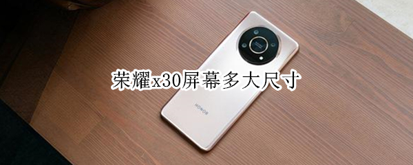 荣耀x30屏幕多大尺寸