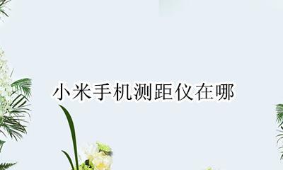小米有没有测距仪 小米手机测距仪在哪