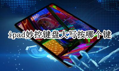 ipad妙控键盘大写按哪个键 苹果妙控键盘支持哪些ipad